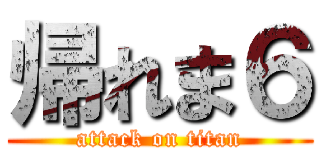 帰れま６ (attack on titan)