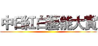 中日紅白藝能大賞 ()