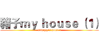 豬子ｍｙ ｈｏｕｓｅ （１） (oldpiggy's house 1)