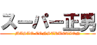 スーパー正男 (MASAO CONSTRUCTION)