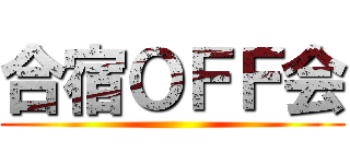 合宿ＯＦＦ会 ()