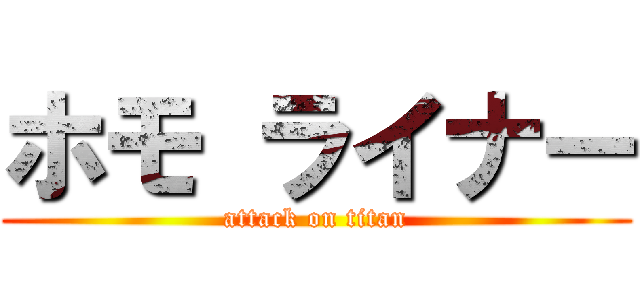 ホモ ライナー (attack on titan)
