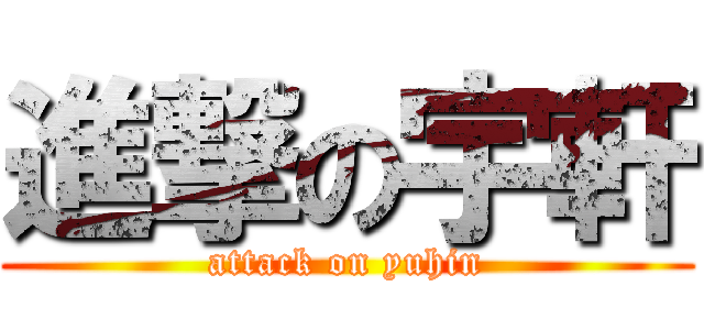 進撃の宇軒 (attack on yuhin)