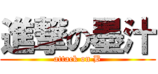 進撃の墨汁 (attack on B)