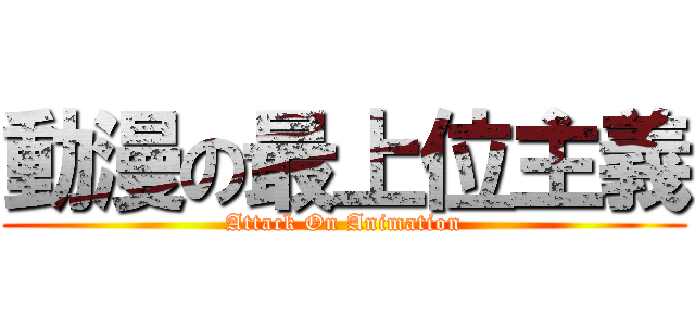 動漫の最上位主義 (Attack On Animation)