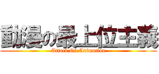 動漫の最上位主義 (Attack On Animation)