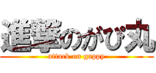 進撃のがぴ丸 (attack on gappy)