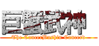 巨蟹武神  (The CancerBushin Cancerd)