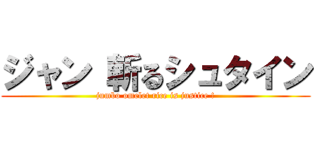 ジャン 斬るシュタイン (jumbo omelet rice is justice !)