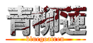 青柳蓮 (bluegoatren)