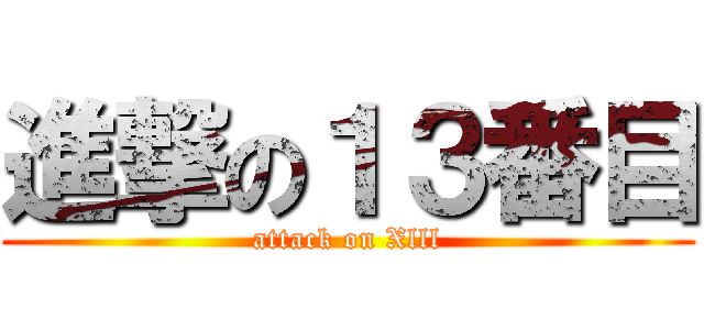 進撃の１３番目 (attack on Xlll)
