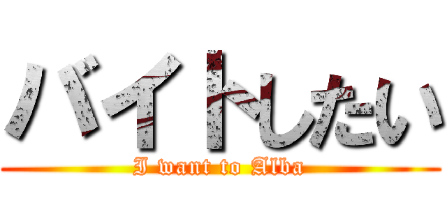 バイトしたい (I want to Alba)