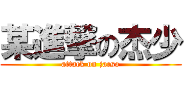 某進撃の杰少 (attack on jacso)