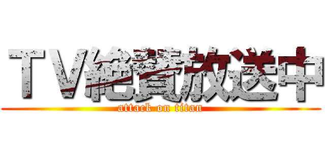 ＴＶ絶賛放送中 (attack on titan)