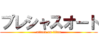 プレシャスオート (attack on titan)