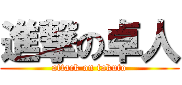 進撃の卓人 (attack on takuto)