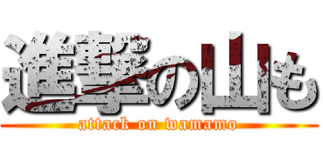 進撃の山も (attack on wamamo)