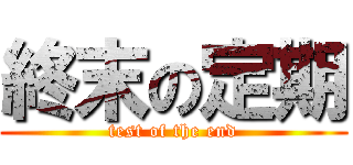 終末の定期 (test of the end)