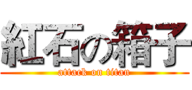 紅石の箱子 (attack on titan)
