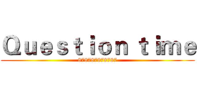 Ｑｕｅｓｔｉｏｎ ｔｉｍｅ (878787878787)