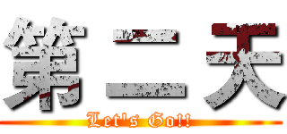 第 二 天 (Let's Go!!)