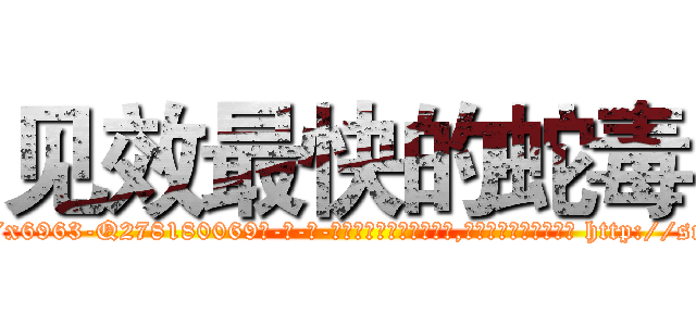 见效最快的蛇毒 (见效最快的蛇毒【电-186x2687x6963-Q278180069元-吉-药-业】我们做的是长期生意,靠的是老客户长期支持 http://sngk.net/bUKbJD
)