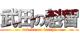 武田の魁智 (takeda on kaichi)