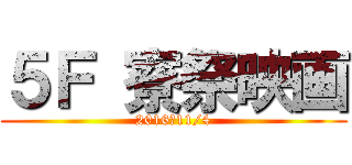 ５Ｆ 寮祭映画 (2016　11/4)