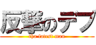 反撃のデブ (tha fatest man)