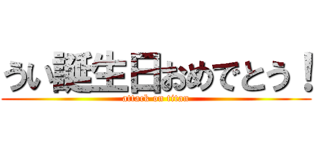 うい誕生日おめでとう！ (attack on titan)