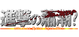 進撃の蕭潮玮 (attack on Hsiao Chau-Wei)