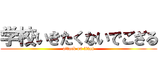 学校いきたくないでござる (attack on titan)