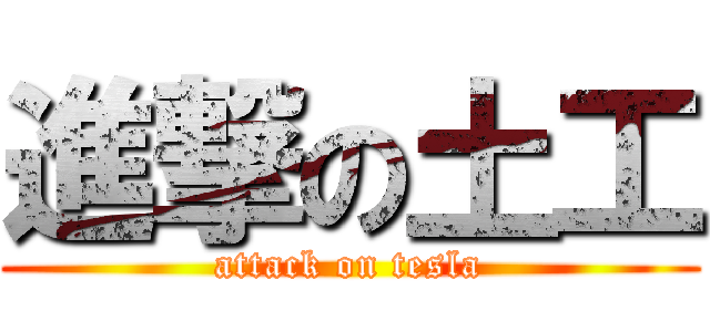進撃の土工 (attack on tesla)