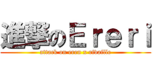 進撃のＥｒｅｒｉ (attack on eren x rivaille)