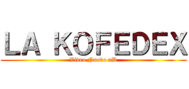 ＬＡ ＫＯＦＥＤＥＸ (Video Nuevo xD)