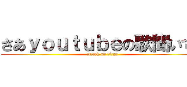 さあｙｏｕｔｕｂｅの歌聞いて！ (attack on titan)