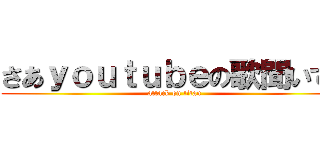 さあｙｏｕｔｕｂｅの歌聞いて！ (attack on titan)