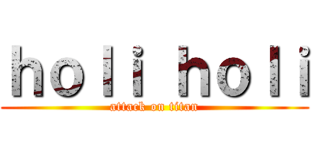 ｈｏｌｉ ｈｏｌｉ (attack on titan)