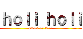 ｈｏｌｉ ｈｏｌｉ (attack on titan)