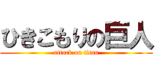 ひきこもりの巨人 (attack on titan)