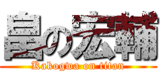 畠の宏輔 (Kakogwa on titan)