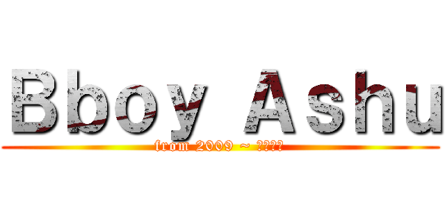Ｂｂｏｙ Ａｓｈｕ (from 2009 ~ ????)