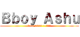 Ｂｂｏｙ Ａｓｈｕ (from 2009 ~ ????)
