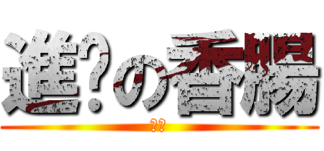 進擊の香腸 (呆呆)