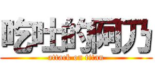 吃吐的阿乃 (attack on titan)