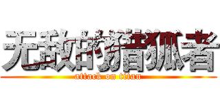 无敌的猎狐者 (attack on titan)