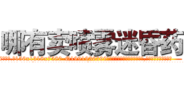 哪有卖喷雾迷昏药 (哪有卖喷雾迷昏药【电.话156x1318x7580-Q1991936399鑫宏药业】我们做的是长期生意,靠的是老客户长期支持
参考消息网2月20日报道 韩媒称，“剩女多、离婚率高的城市，房价一定会上涨。”这是中国经济学家金岩石2016年12月参加在上海举行的房地产相关论坛时说的话。
)