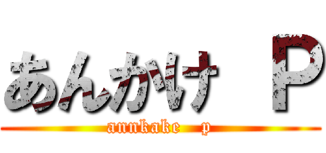 あんかけ Ｐ (annkake   p)
