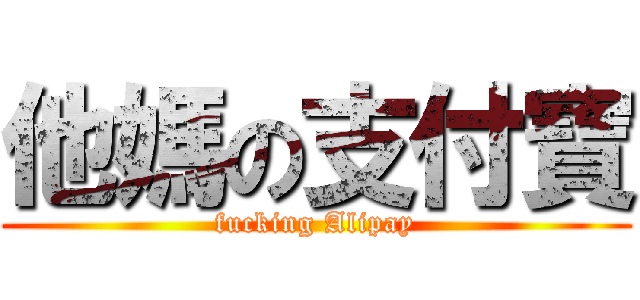 他媽の支付寶 (fucking Alipay)