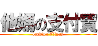 他媽の支付寶 (fucking Alipay)